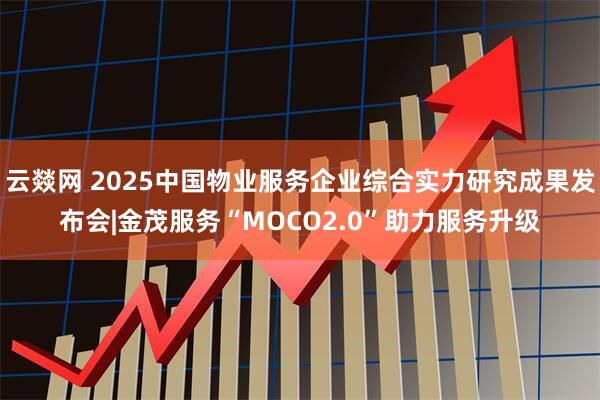 云燚网 2025中国物业服务企业综合实力研究成果发布会|金茂服务“MOCO2.0”助力服务升级