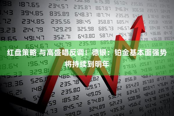 红盘策略 与高盛唱反调！德银：铂金基本面强势将持续到明年