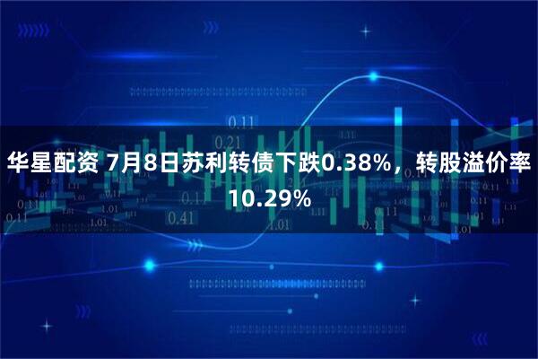 华星配资 7月8日苏利转债下跌0.38%，转股溢价率10.29%