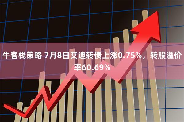 牛客栈策略 7月8日艾迪转债上涨0.75%，转股溢价率60.69%