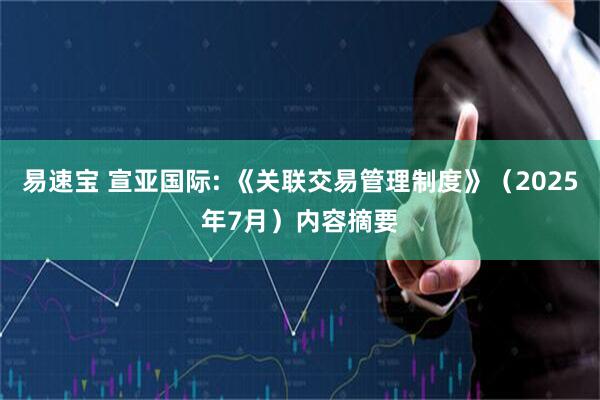 易速宝 宣亚国际: 《关联交易管理制度》（2025年7月）内容摘要