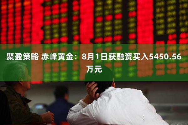 聚盈策略 赤峰黄金：8月1日获融资买入5450.56万元