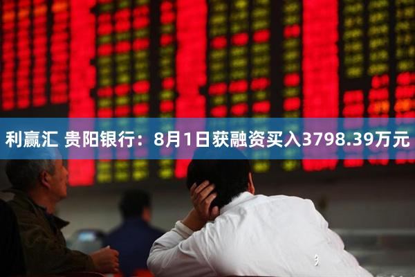 利赢汇 贵阳银行：8月1日获融资买入3798.39万元