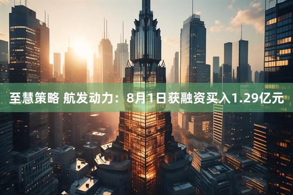 至慧策略 航发动力：8月1日获融资买入1.29亿元