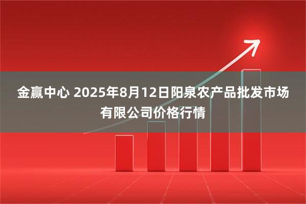 金赢中心 2025年8月12日阳泉农产品批发市场有限公司价格行情