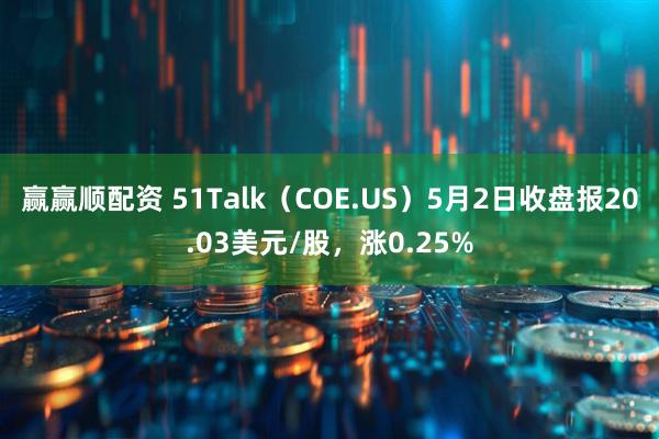 赢赢顺配资 51Talk（COE.US）5月2日收盘报20.03美元/股，涨0.25%