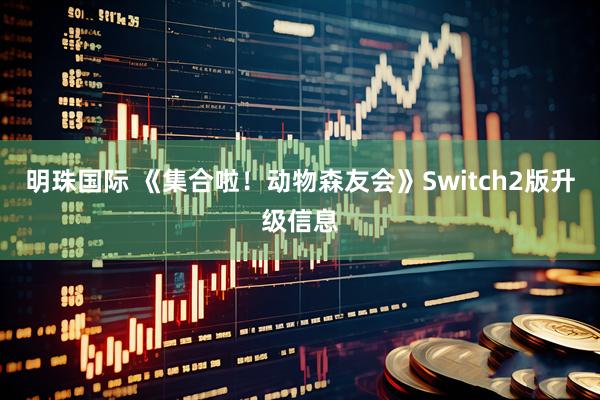 明珠国际 《集合啦！动物森友会》Switch2版升级信息