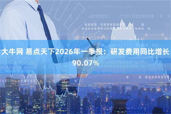 大牛网 易点天下2026年一季报：研发费用同比增长90.07%